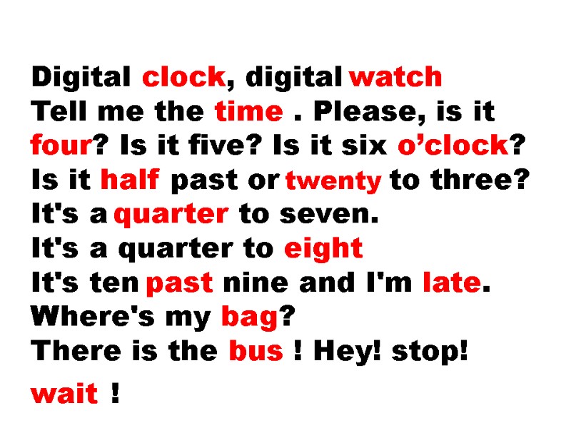 Digital clock, digital watch Tell me the time . Please, is it four? Is